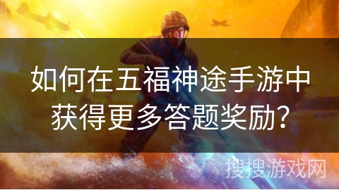 如何在五福神途手游中获得更多答题奖励？