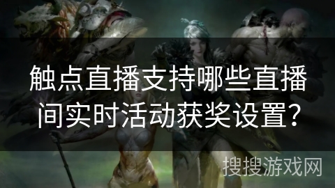 触点直播支持哪些直播间实时活动获奖设置？