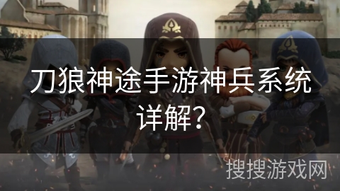 刀狼神途手游神兵系统详解？