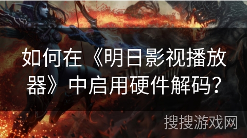 如何在《明日影视播放器》中启用硬件解码？