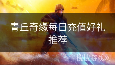 青丘奇缘每日充值好礼推荐