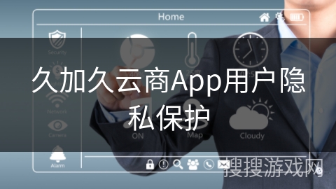 久加久云商App用户隐私保护
