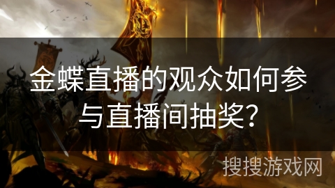 金蝶直播的观众如何参与直播间抽奖？