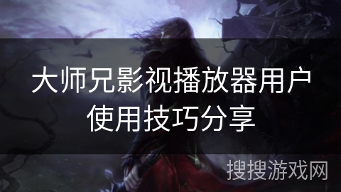 大师兄影视播放器用户使用技巧分享