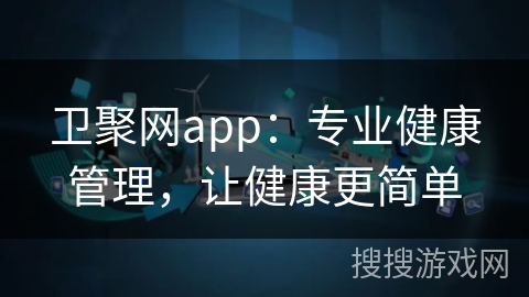 卫聚网app：专业健康管理，让健康更简单