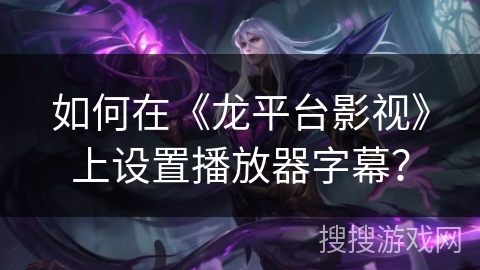如何在《龙平台影视》上设置播放器字幕？