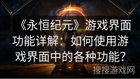 《永恒纪元》游戏界面功能详解：如何使用游戏界面中的各种功能？