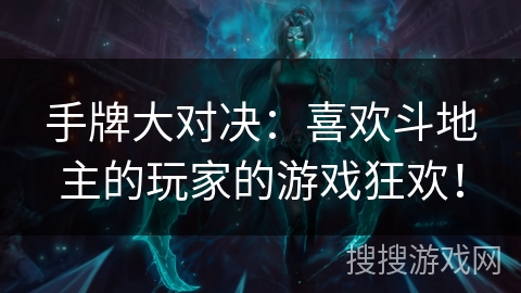 手牌大对决：喜欢斗地主的玩家的游戏狂欢！