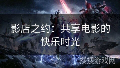 影店之约：共享电影的快乐时光