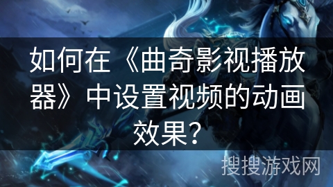 如何在《曲奇影视播放器》中设置视频的动画效果？