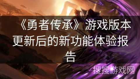 《勇者传承》游戏版本更新后的新功能体验报告