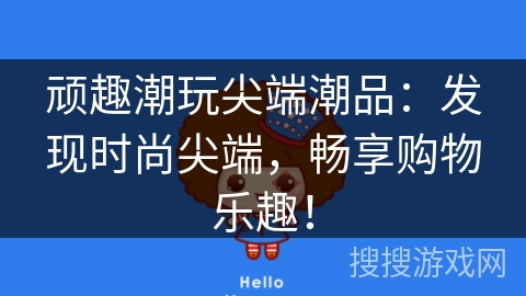 顽趣潮玩尖端潮品：发现时尚尖端，畅享购物乐趣！