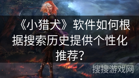 《小猎犬》软件如何根据搜索历史提供个性化推荐？