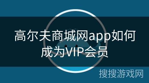 高尔夫商城网app如何成为VIP会员