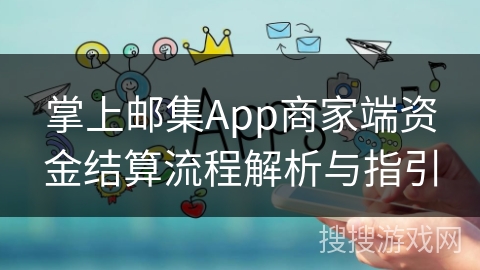 掌上邮集App商家端资金结算流程解析与指引