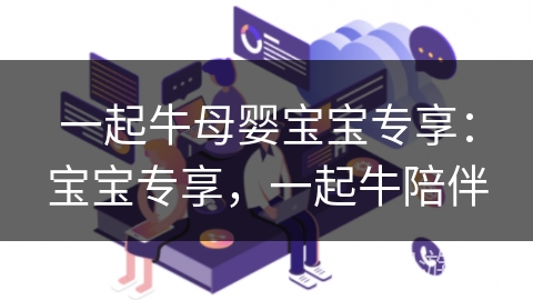 一起牛母婴宝宝专享：宝宝专享，一起牛陪伴