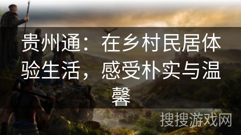 贵州通：在乡村民居体验生活，感受朴实与温馨
