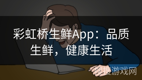 彩虹桥生鲜App：品质生鲜，健康生活