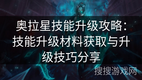 奥拉星技能升级攻略：技能升级材料获取与升级技巧分享