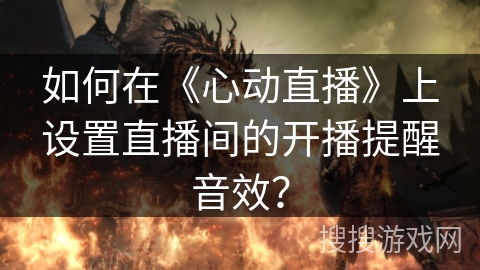 如何在《心动直播》上设置直播间的开播提醒音效？