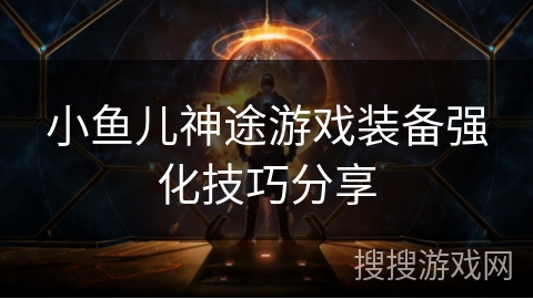 小鱼儿神途游戏装备强化技巧分享