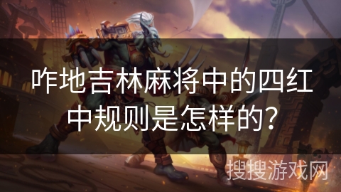 咋地吉林麻将中的四红中规则是怎样的？