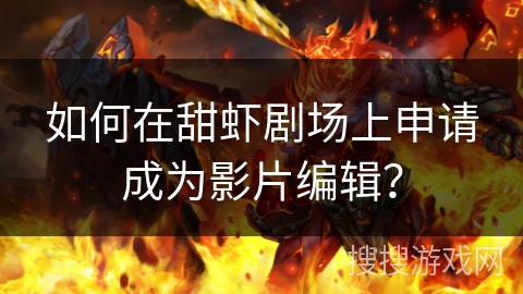 如何在甜虾剧场上申请成为影片编辑？