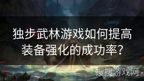 独步武林游戏如何提高装备强化的成功率？