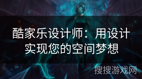 酷家乐设计师：用设计实现您的空间梦想