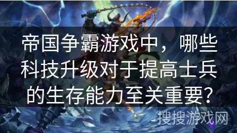 帝国争霸游戏中，哪些科技升级对于提高士兵的生存能力至关重要？
