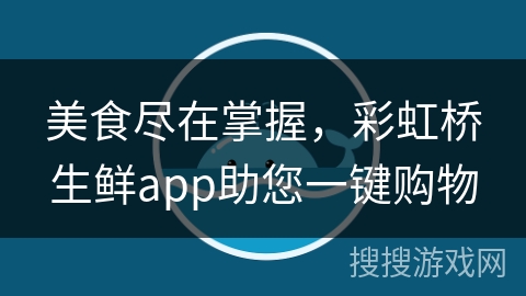 美食尽在掌握，彩虹桥生鲜app助您一键购物