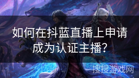 如何在抖蓝直播上申请成为认证主播？
