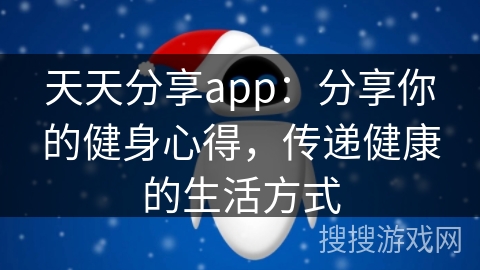 天天分享app:分享你的健身心得,传递健康的生活方式 天天分享app:分享你的健身心得,传递健康的生活方式