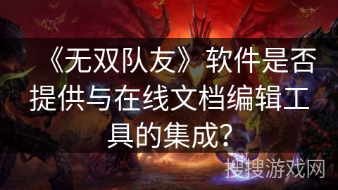 《无双队友》软件是否提供与在线文档编辑工具的集成？