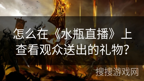 怎么在《水瓶直播》上查看观众送出的礼物？