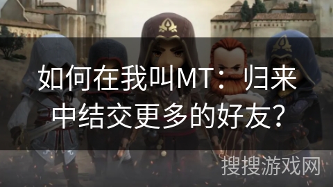 如何在我叫MT：归来中结交更多的好友？