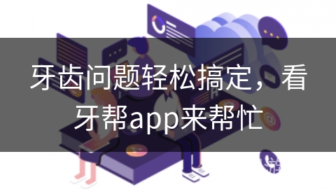牙齿问题轻松搞定，看牙帮app来帮忙