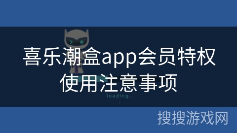 喜乐潮盒app会员特权使用注意事项 喜乐潮盒app会员特权使用注意事项