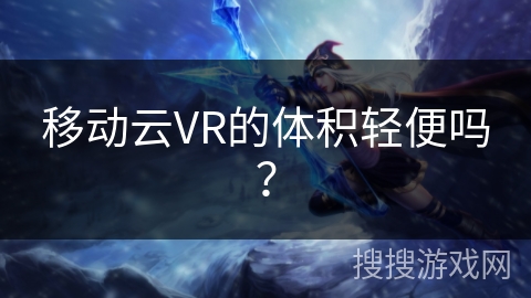 移动云VR的体积轻便吗？