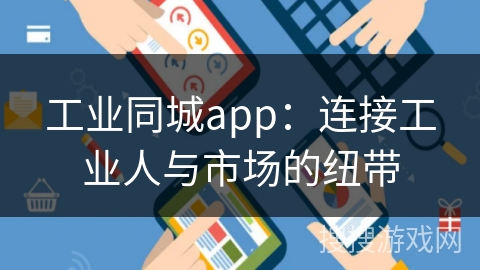 工业同城app：连接工业人与市场的纽带