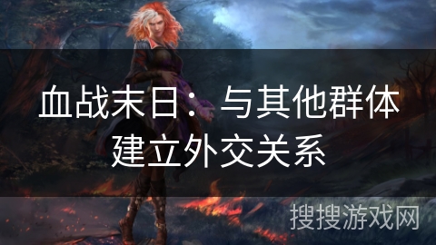 血战末日：与其他群体建立外交关系