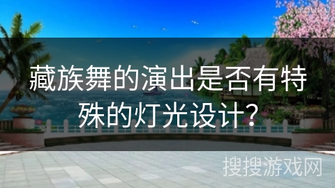 藏族舞的演出是否有特殊的灯光设计？