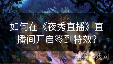 如何在《夜秀直播》直播间开启签到特效？