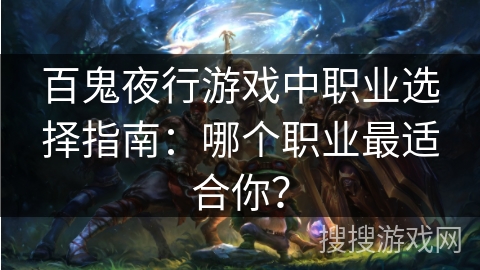 百鬼夜行游戏中职业选择指南：哪个职业最适合你？
