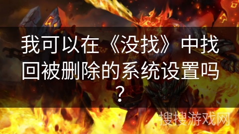 我可以在《没找》中找回被删除的系统设置吗？