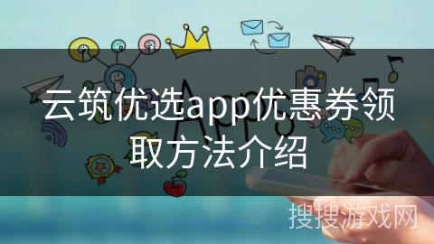 云筑优选app优惠券领取方法介绍