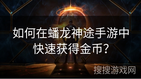 如何在蟠龙神途手游中快速获得金币？