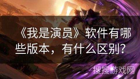 《我是演员》软件有哪些版本，有什么区别？