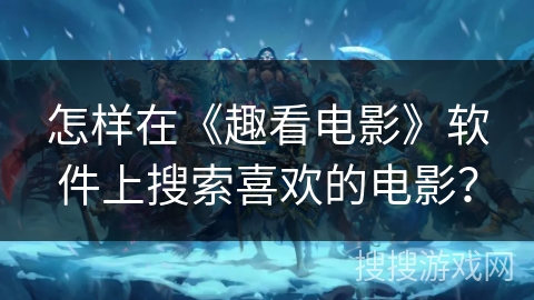 怎样在《趣看电影》软件上搜索喜欢的电影？