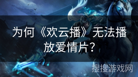 为何《欢云播》无法播放爱情片？